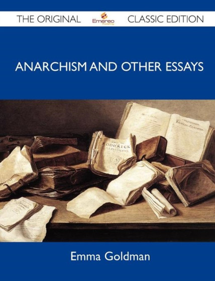 Anarchism and Other Essays - The Original Classic Edition by Emma Goldman - Paperback