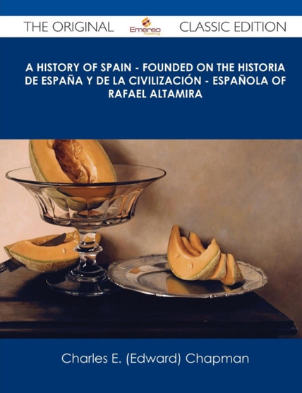 A History of Spain - Founded on the Historia de Espana y de La Civilizacion - Espanola of Rafael Altamira - The Original Classic Edition by Charles E Chapman - Paperback