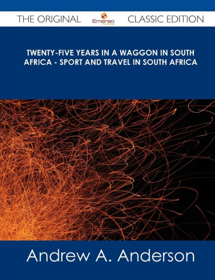 Twenty-Five Years in a Waggon in South Africa - Sport and Travel in South Africa - The Original Classic Edition by Andrew A Anderson - Paperback