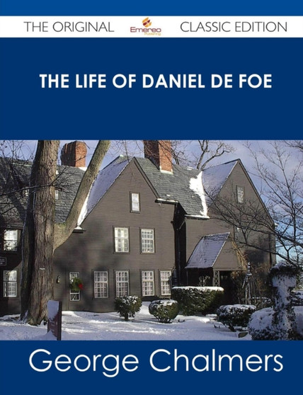 The Life of Daniel de Foe - The Original Classic Edition by George Chalmers - Paperback