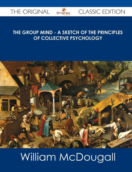 The Group Mind - A Sketch of the Principles of Collective Psychology - The Original Classic Edition by William McDougall - Paperback