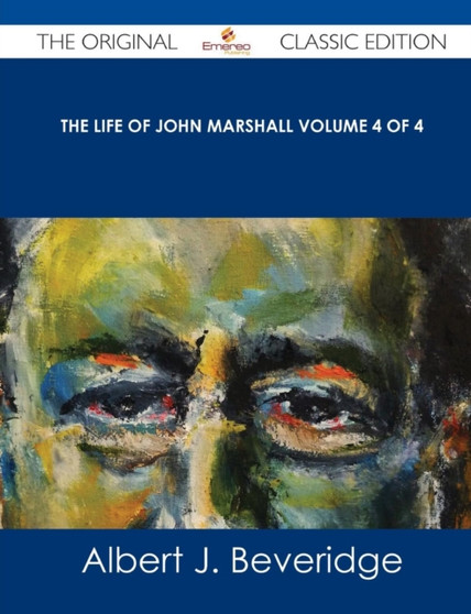 The Life of John Marshall Volume 4 of 4 - The Original Classic Edition by Albert Jeremiah Beveridge - Paperback