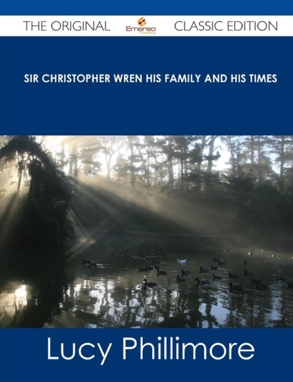 Sir Christopher Wren His Family and His Times - The Original Classic Edition by Lucy Phillimore - Paperback