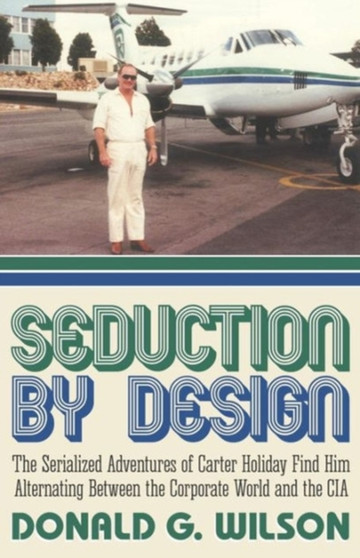 Seduction by Design : The Serialized Adventures of Carter Holiday Find Him Alternating Between the Corporate World and the CIA by Donald G Wilson - Paperback