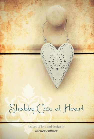 Shabby Chic at Heart by Kirsten Fullmer - Hardback