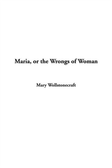 Maria, or the Wrongs of Woman by Mary Wollstonecraft - Hardback