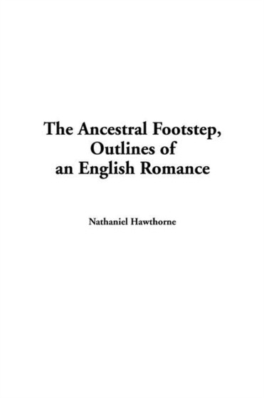 The Ancestral Footstep, Outlines of an English Romance by Nathaniel Hawthorne - Paperback