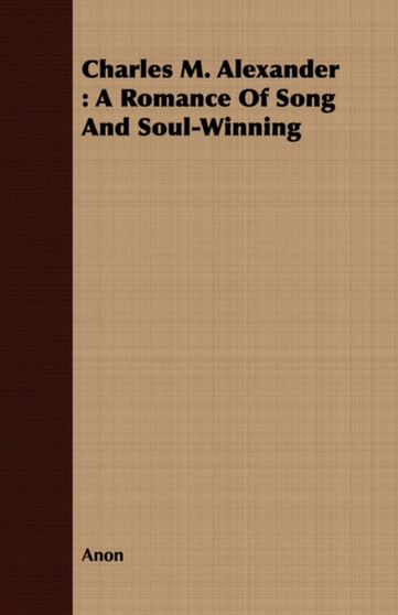Charles M. Alexander : A Romance Of Song And Soul-Winning by Anon - Paperback
