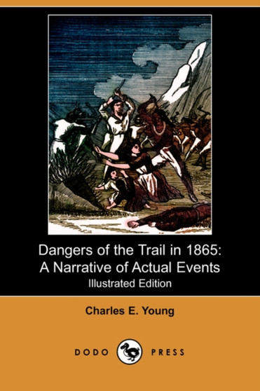 Dangers of the Trail in 1865 : A Narrative of Actual Events (Illustrated Edition) (Dodo Press) by Charles E Young - Paperback