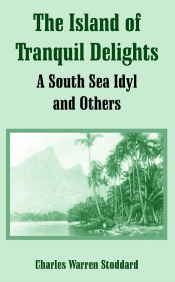 The Island of Tranquil Delights : A South Sea Idyl and Others by Professor Charles Warren Stoddard - Paperback