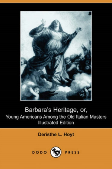 Barbara's Heritage, Or, Young Americans Among the Old Italian Masters (Illustrated Edition) (Dodo Press) by Deristhe L Hoyt - Paperback