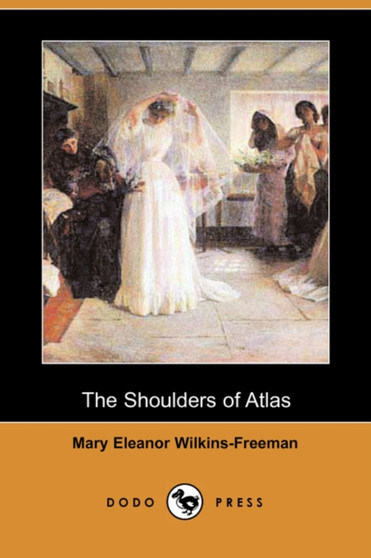The Shoulders of Atlas (Dodo Press) by Mary Eleanor Wilkins-Freeman - Paperback