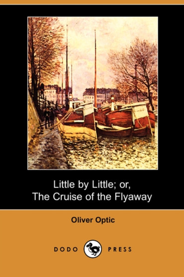 Little by Little; Or, the Cruise of the Flyaway (Dodo Press) by Professor Oliver Optic - Paperback