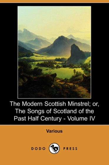 The Modern Scottish Minstrel; Or, the Songs of Scotland of the Past Half Century - Volume IV (Dodo Press) by Various - Paperback