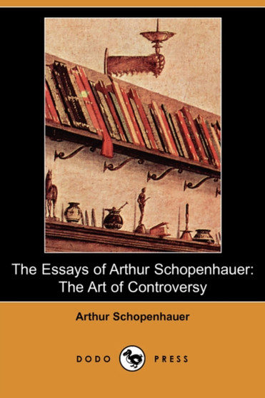 The Essays of Arthur Schopenhauer : The Art of Controversy (Dodo Press) by Arthur Schopenhauer - Paperback