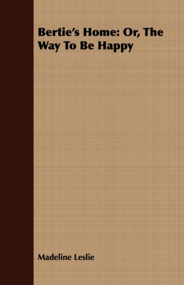 Bertie's Home : Or, The Way To Be Happy by Madeline Leslie - Paperback