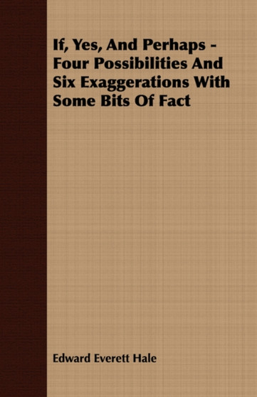 If, Yes, And Perhaps - Four Possibilities And Six Exaggerations With Some Bits Of Fact by Edward Everett Hale - Paperback