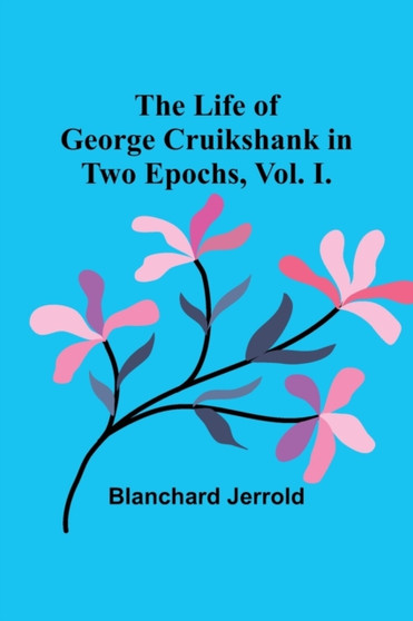 The Life of George Cruikshank in Two Epochs, Vol. I. by Blanchard Jerrold - Paperback