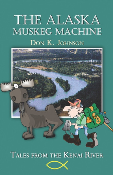 The Alaska Muskeg Machine : Tales from the Kenai River by Don K Johnson - Paperback