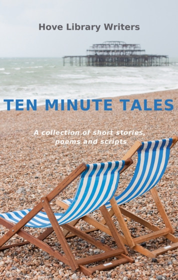Ten Minute Tales : A Collection of Short Stories, Poems and Scripts by Hove Library Writers - Paperback