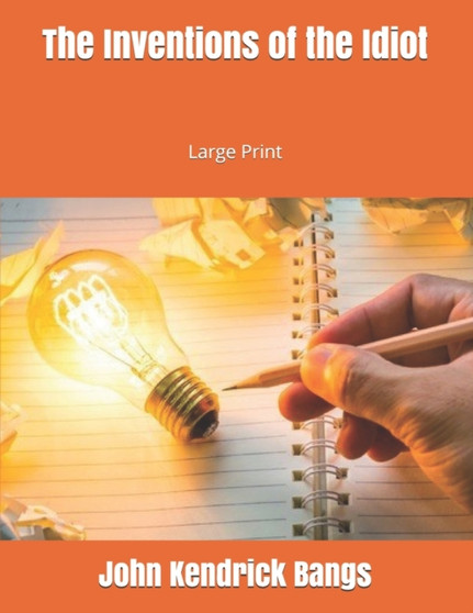 The Inventions of the Idiot : Large Print by John Kendrick Bangs - Paperback