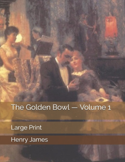 The Golden Bowl - Volume 1 : Large Print by Henry James - Paperback