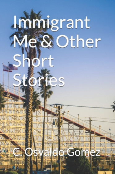 Immigrant Me & Other Short Stories by C Osvaldo Gomez - Paperback