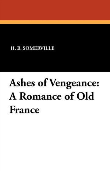 Ashes of Vengeance : A Romance of Old France by H B Somerville - Paperback