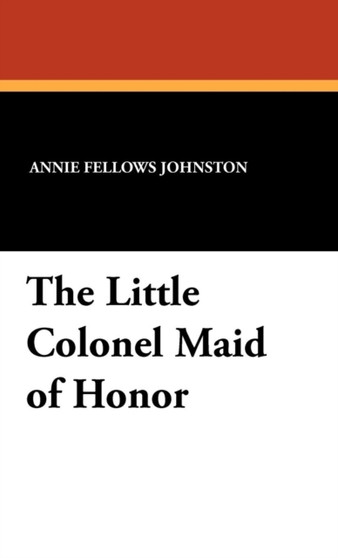 The Little Colonel Maid of Honor by Annie Fellows Johnston - Hardback