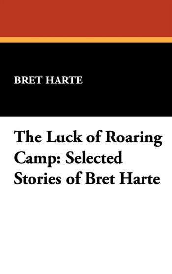 The Luck of Roaring Camp : Selected Stories of Bret Harte by Bret Harte - Hardback