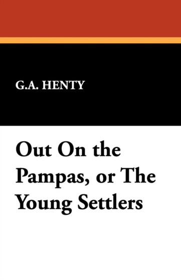 Out on the Pampas, or the Young Settlers by G A Henty - Paperback