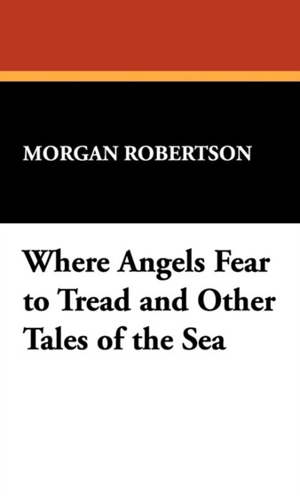Where Angels Fear to Tread and Other Tales of the Sea by Morgan Robertson - Hardback