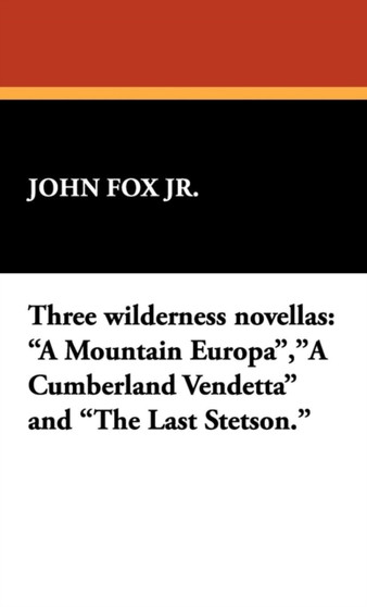 Three Wilderness Novellas : A Mountain Europa, a Cumberland Vendetta and the Last Stetson. by John Fox - Hardback