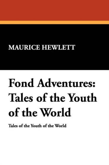 Fond Adventures : Tales of the Youth of the World by Maurice Hewlett - Paperback