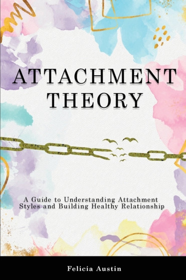 Attachment Theory : A Guide to Understanding Attachment Styles and Building Healthy Relationship by Felicia Austin - Paperback
