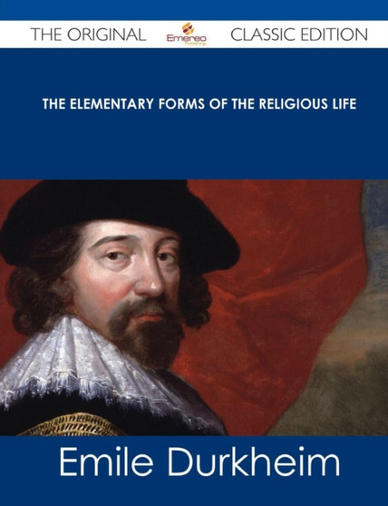 The Elementary Forms of the Religious Life - The Original Classic Edition by Emile Durkheim - Paperback