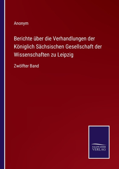 Berichte uber die Verhandlungen der Koeniglich Sachsischen Gesellschaft der Wissenschaften zu Leipzig : Zwoelfter Band by Anonym - Paperback