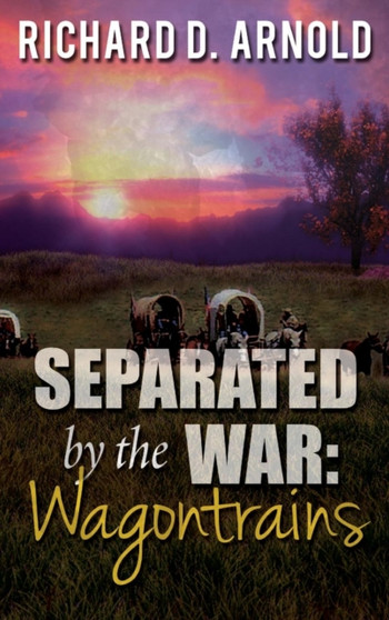 Separated by the War : : Wagontrains by Richard D Arnold - Hardback