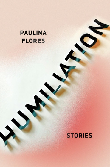 Humiliation : Stories by Paulina Flores - Paperback