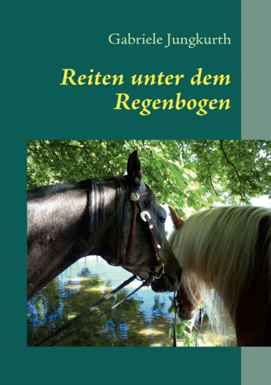 Reiten unter dem Regenbogen : Abenteuer Wanderrreiten und Kurzgeschichten rund ums Pferd by Gabriele Jungkurth - Paperback