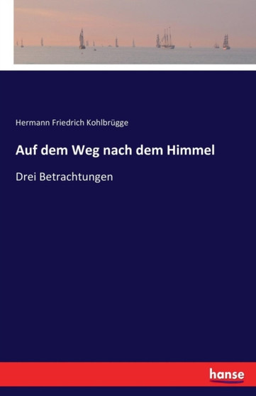 Auf dem Weg nach dem Himmel : Drei Betrachtungen by Hermann Friedrich Kohlbrugge - Paperback