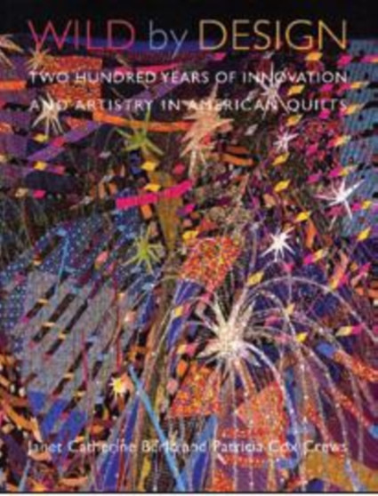 Wild by Design : Two Hundred Years of Innovation and Artistry in American Quilts by Janet Catherine Berlo - Paperback