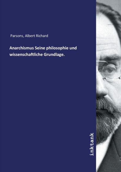 Anarchismus Seine philosophie und wissenschaftliche Grundlage. by Albert Richard Parsons - Paperback