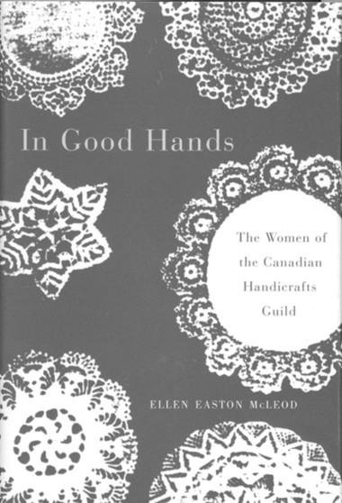 In Good Hands : The Women of the Canadian Handicrafts Guild by Ellen Easton McLeod - Hardback