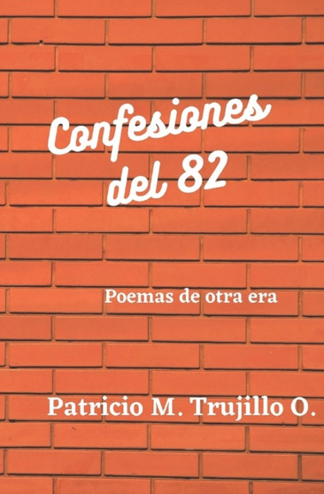 Confesiones del 82 : Poemas de otra era by Patricio M Trujillo O - Paperback