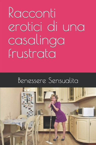 Racconti erotici di una casalinga frustrata by Benessere Sensualita - Paperback
