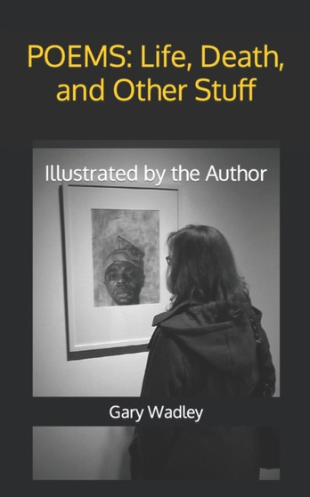 Poems : Life, Death, and Other Stuff: Illustrated by the Author by Gary Wadley - Paperback