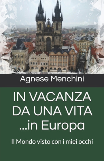IN VACANZA DA UNA VITA ...in Europa : Il Mondo visto con i miei occhi by Agnese Menchini - Paperback