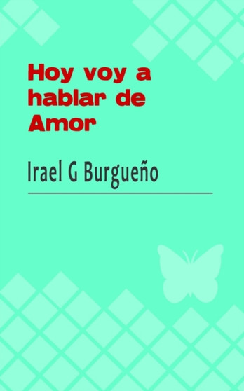 Hoy voy a hablar de amor : Algunos poemas y un cuento de amor by Irael G Burgueno - Paperback