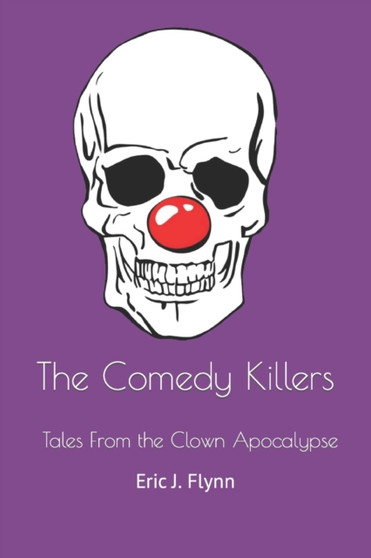The Comedy Killers : Tales from the Clown Apocalypse by Eric J Flynn - Paperback
